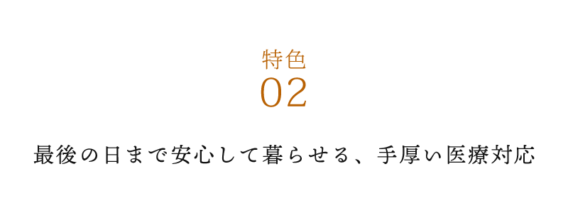 ２、	最後の日まで安心して暮らせる、手厚い医療対応