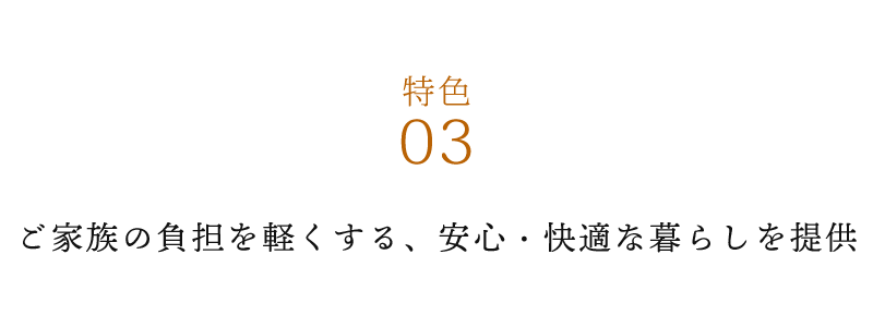 ３、	ご家族の負担を軽くする、安心・快適な暮らしを提供